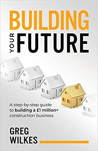 Building Your Future A step by step guide to building a £1million+ construction business