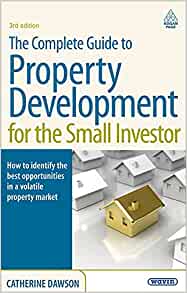 The Complete Guide to Property Development for the Small Investor How to Identify the Best Opportunities in a Volatile Property Market