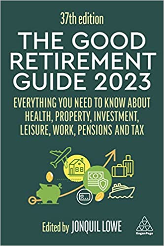 The Good Retirement Guide 2023 - Everything You Need to Know About Health, Property, Investment, Leisure, Work, Pensions and Tax